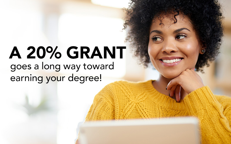 A 20% GRANT goes a long way toward earning your degree!